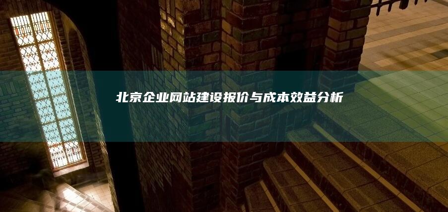 北京企业网站建设报价与成本效益分析