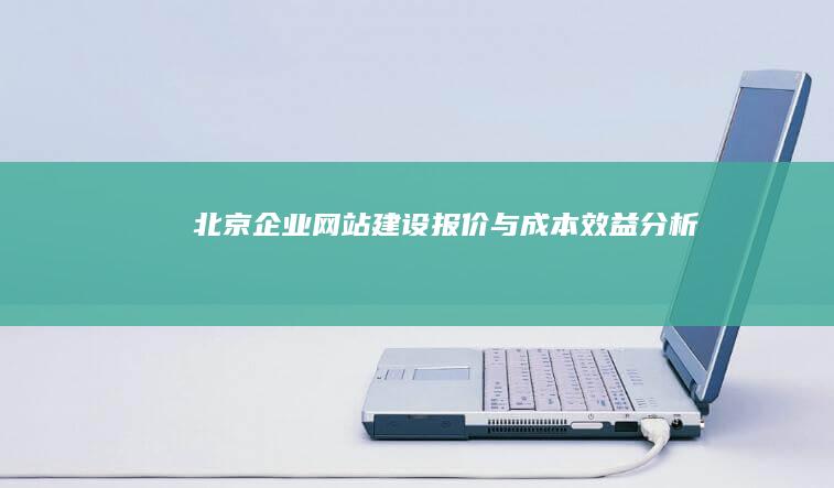 北京企业网站建设报价与成本效益分析